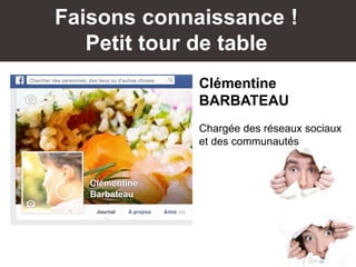 Faisons connaissance !
Petit tour de table
Clémentine
BARBATEAU
Chargée des réseaux sociaux
et des communautés
 