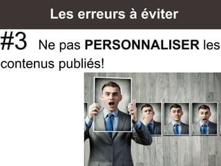 Les erreurs à éviter
#3 Ne pas PERSONNALISER les
contenus publiés!
 