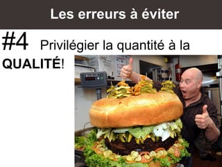 Les erreurs à éviter
#4 Privilégier la quantité à la
QUALITÉ!
 