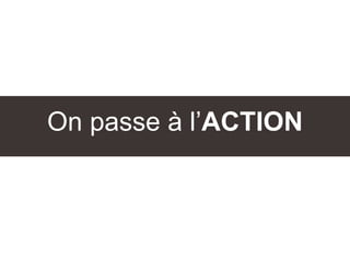 On passe à l’ACTION
 