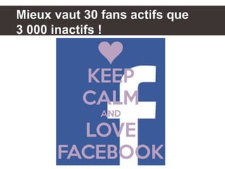Mieux vaut 30 fans actifs que
3 000 inactifs !
 