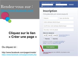 Rendez-vous sur :
https://www.facebook.com/

Cliquez sur le lien
« Créer une page »
Ou cliquez ici :
http://www.facebook.com/pages/create/
https://www.facebook.com/pages/create.php

 
