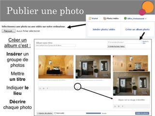 Publier une photo
Créer un
album c’est :
Insérer un
groupe de
photos
Mettre
un titre
Indiquer le
lieu
Décrire
chaque photo

 