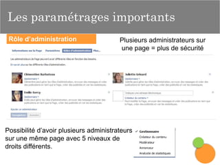 Les paramétrages
importants

Les paramétrages importants
Rôle d’administration

Plusieurs administrateurs sur
une page = plus de sécurité

Possibilité d’avoir plusieurs administrateurs
sur une même page avec 5 niveaux de
droits différents.

 