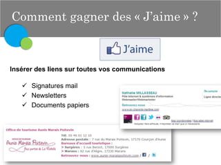 Comment gagner des « J’aime » ?

Insérer des liens sur toutes vos communications
 Signatures mail
 Newsletters
 Documents papiers

 