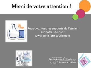 Merci de votre attention !

Retrouvez tous les supports de l’atelier
sur notre site pro :
www.aunis-pro-tourisme.fr

 