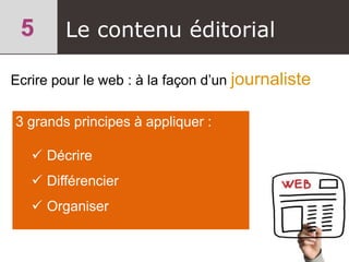 Le contenu éditorial
Ecrire pour le web : à la façon d’un journaliste
3 grands principes à appliquer :
 Décrire
 Différencier
 Organiser
 