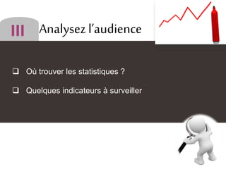 Analysez l’audience
 Où trouver les statistiques ?
 Quelques indicateurs à surveiller
 