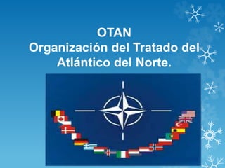 OTAN 
Organización del Tratado del 
Atlántico del Norte. 
 