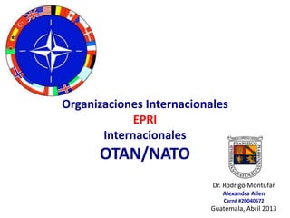 Dr. Rodrigo Montufar
Alexandra Allen
Carné #20040672
Guatemala, Abril 2013
Organizaciones Internacionales
EPRI
Internacionales
OTAN/NATO
 