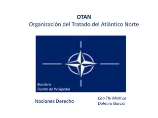 OTAN
Organización del Tratado del Atlántico Norte
Bandera
Fuente de Wikipedia
Cao Thi Minh Le
Dalmiro Garcia
Nociones Derecho
 