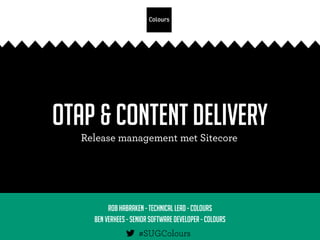 OTAP & Content Delivery
RobHabraken - Technical lead - Colours
Ben Verhees - Seniorsoftware developer - Colours
 