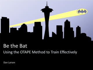 Be the Bat
Using the OTAPE Method to Train Effectively
Dan Larsen
 