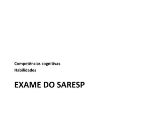 EXAME DO SARESP
Competências cognitivas
Habilidades
 
