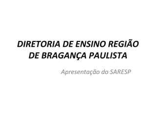 DIRETORIA DE ENSINO REGIÃO
DE BRAGANÇA PAULISTA
Apresentação do SARESP
 