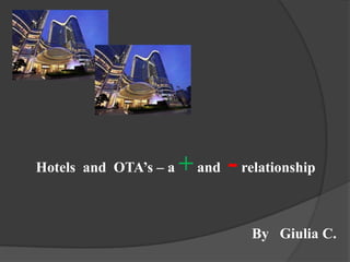 Hotels and OTA’s – a   + and - relationship

                                 By Giulia C.
 