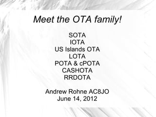 Meet the OTA family!
         SOTA
         IOTA
    US Islands OTA
         LOTA
    POTA & cPOTA
      CASHOTA
      RRDOTA

  Andrew Rohne AC8JO
     June 14, 2012
 