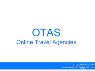 OTAS
Online Travel Agencies
B. LUCIA SALAZAR
estudiantes.blucia@gmail.com
 