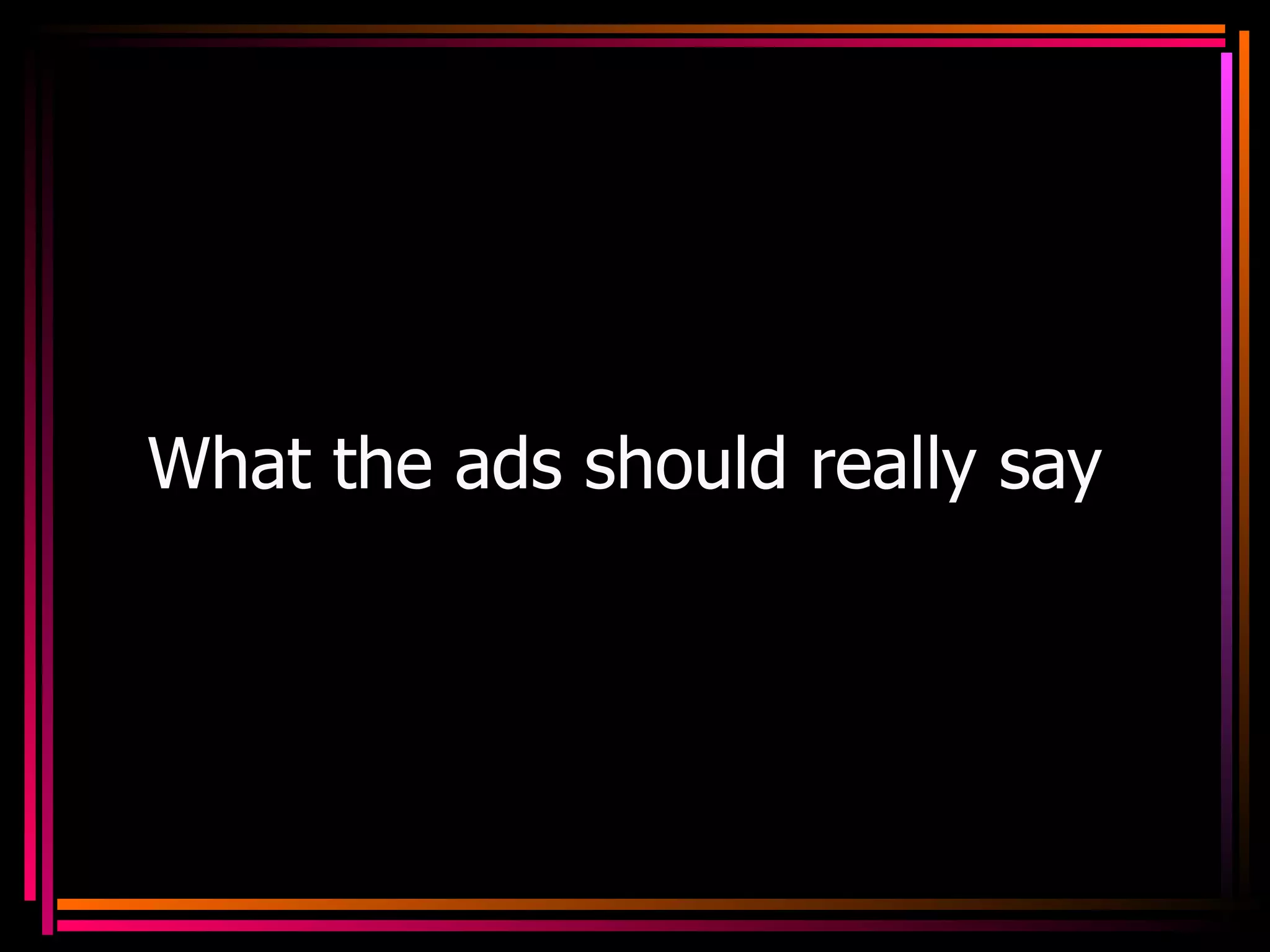 What the ads should really say 