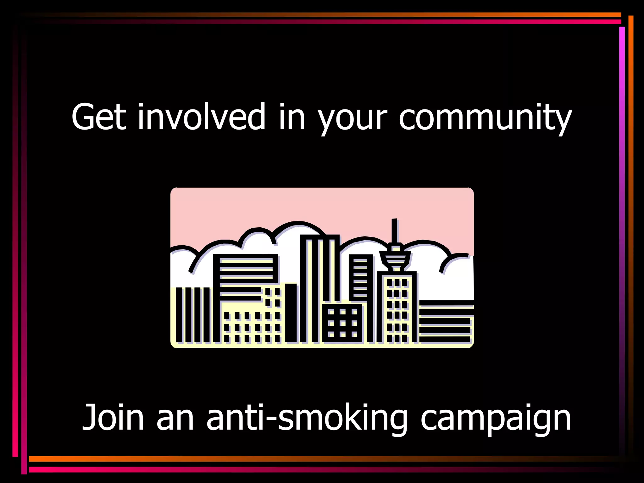 Get involved in your community   Join an anti-smoking campaign                                  