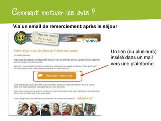 Atelier Google + local
Via un email de remerciement après le séjour
Comment motiver les avis ?
Un lien (ou plusieurs)
inséré dans un mail
vers une plateforme
 