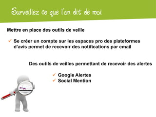 Atelier Google + localSurveillez ce que l’on dit de moi
Mettre en place des outils de veille
 Se créer un compte sur les espaces pro des plateformes
d’avis permet de recevoir des notifications par email
Des outils de veilles permettant de recevoir des alertes
 Google Alertes
 Social Mention
 