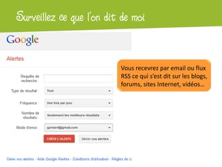 Atelier Google + localSurveillez ce que l’on dit de moi
Vous recevrez par email ou flux
RSS ce qui s’est dit sur les blogs,
forums, sites Internet, vidéos…
 