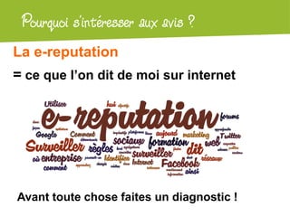 Atelier Google + localPourquoi s’intéresser aux avis ?
La e-reputation
= ce que l’on dit de moi sur internet
Avant toute chose faites un diagnostic !
 