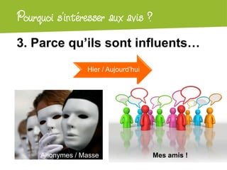 Atelier Google + localPourquoi s’intéresser aux avis ?
3. Parce qu’ils sont influents…
Hier / Aujourd’hui
Anonymes / Masse Mes amis !!Mes amis !
 