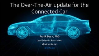 The Over-The-Air update for the
Connected Car
Pratik Desai, PhD
Lead Scientist & Architect
Movimento Inc.
@chheplo
 