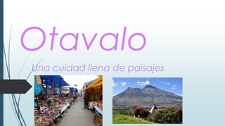 Otavalo
Una cuidad llena de paisajes
 