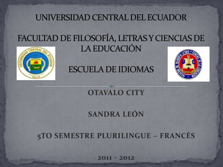 OTAVALO CITY

          SANDRA LEÓN

5TO SEMESTRE PLURILINGUE – FRANCÉS

             2011 - 2012
 