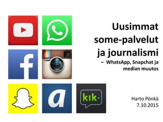 Harto Pönkä
7.10.2015
Uusimmat
some-palvelut
ja journalismi
– WhatsApp, Snapchat ja
median muutos
 