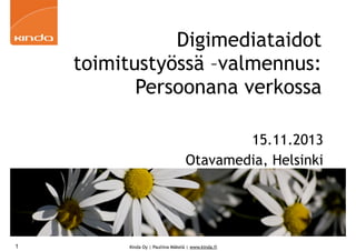 Digimediataidot
toimitustyössä –valmennus:
Persoonana verkossa
15.11.2013
Otavamedia, Helsinki

1

Kinda Oy | Pauliina Mäkelä | www.kinda.fi

 