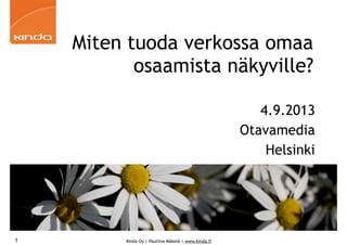 Kinda Oy | Pauliina Mäkelä | www.kinda.fi
Miten tuoda verkossa omaa
osaamista näkyville?
4.9.2013
Otavamedia
Helsinki
1
 