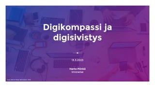 Digikompassi ja
digisivistys
13.3.2023
Harto Pönkä
Innowise
Kuva: Marvin Meyer @Unsplash, 2018
 