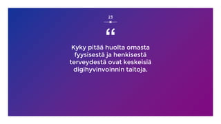 “
Kyky pitää huolta omasta
fyysisestä ja henkisestä
terveydestä ovat keskeisiä
digihyvinvoinnin taitoja.
23
 