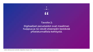 “
Tavoite 2:
Digitaaliset perustaidot ovat maailman
huippua ja ne vievät eteenpäin kestävää
yhteiskunnallista kehitystä.
7
Lähde: Valtioneuvoston selonteko: Digitaalinen kmpassi, 2022, https://julkaisut.valtioneuvosto.fi/handle/10024/164429
 