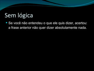 Sem lógica Se você não entendeu o que ele quis dizer, acertou: a frase anterior não quer dizer absolutamente nada. 