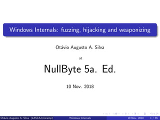 Windows Internals: fuzzing, hijacking and weaponizing
Ot´avio Augusto A. Silva
at
NullByte 5a. Ed.
10 Nov. 2018
Ot´avio Augusto A. Silva (LASCA-Unicamp) Windows Internals 10 Nov. 2018 1 / 35
 