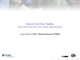 Introduction
Back in 2006
Key characteristics
Functions and algorithms
What’s new in OTB 5.0 ?
Conclusion
State of the Orfeo ToolBox
Open source library for remote sensing image processing
Julien Michel (CNES), Manuel Grizonnet (CNES)
 