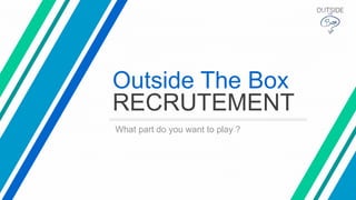 Outside The Box
RECRUTEMENT
What part do you want to play ?
 