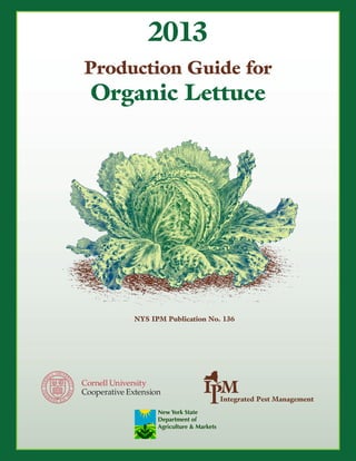 2013
Production Guide for

Organic Lettuce

NYS IPM Publication No. 136

Integrated Pest Management
New York State
Department of
Agriculture & Markets

 