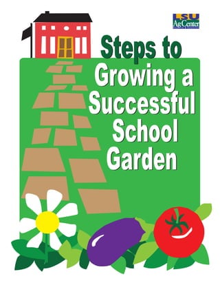 Steps to
Growing a
Successful
School
Garden

LSU AgCenter Pub. 3145 Steps to Growing a Successful School Garden

1

 