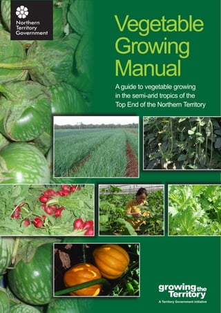 Vegetable
Growing
Manual
A guide to vegetable growing
in the semi-arid tropics of the
Top End of the Northern Territory

 