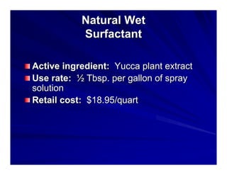 Natural Wet
Surfactant
Active ingredient: Yucca plant extract
Use rate: ½ Tbsp. per gallon of spray
solution
Retail cost: $18.95/quart

 