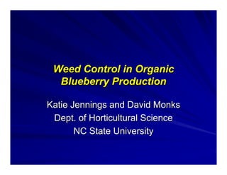 Weed Control in Organic
Blueberry Production
Katie Jennings and David Monks
Dept. of Horticultural Science
NC State University

 