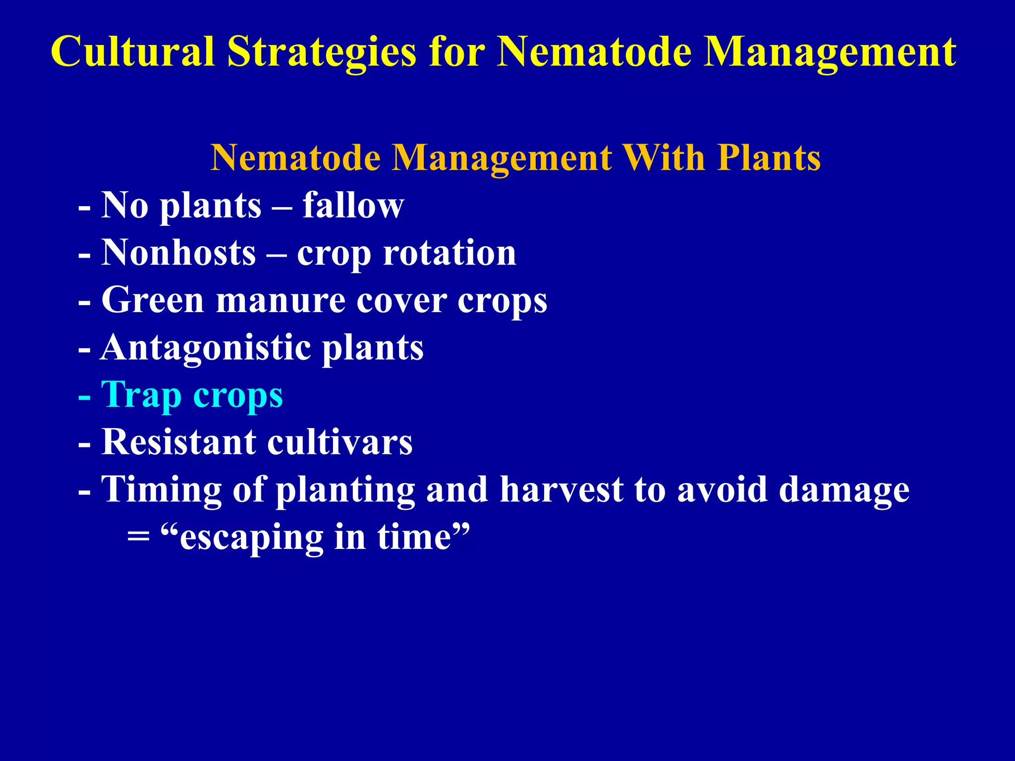 Cultural Strategies for Nematode Management
Nematode Management With Plants
- No plants – fallow
- Nonhosts – crop rotation
- Green manure cover crops
- Antagonistic plants
- Trap crops
- Resistant cultivars
- Timing of planting and harvest to avoid damage
= “escaping in time”

 