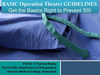 BASIC Operation Theatre GUIDELINES
Prof Dr Y Thamma Reddy
Prof & HOD, Department of Orthopaedics
Osmania Medical College, Hyderabad
Get the Basics Right to Prevent SSI
 