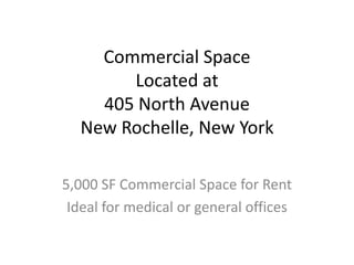 Commercial Space
       Located at
    405 North Avenue
  New Rochelle, New York

5,000 SF Commercial Space for Rent
 Ideal for medical or general offices
 